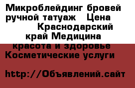Микроблейдинг бровей, ручной татуаж › Цена ­ 2 000 - Краснодарский край Медицина, красота и здоровье » Косметические услуги   